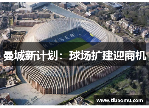 曼城新计划:球场扩建迎商机