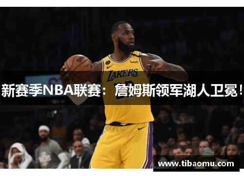 新赛季NBA联赛:詹姆斯领军湖人卫冕!
